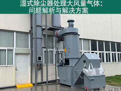湿式除尘器处理大风量气体：问题解析与解决方案