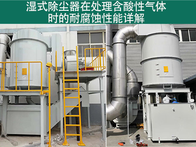 湿式除尘器在处理含有酸性气体时的耐腐蚀性能如何？