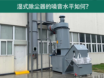湿式除尘器的噪音水平解析：如何降低噪音，提升工作环...