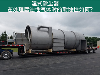 湿式除尘器在处理腐蚀性气体时的耐蚀性如何？